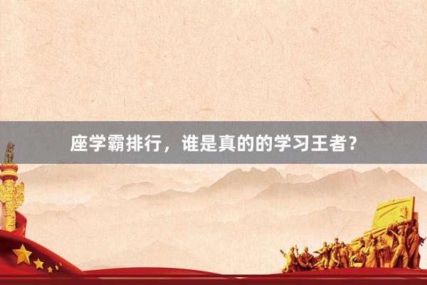 座学霸排行，谁是真的的学习王者？