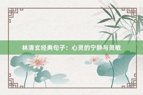 林清玄经典句子：心灵的宁静与灵敏