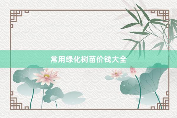 常用绿化树苗价钱大全