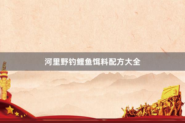 河里野钓鲤鱼饵料配方大全