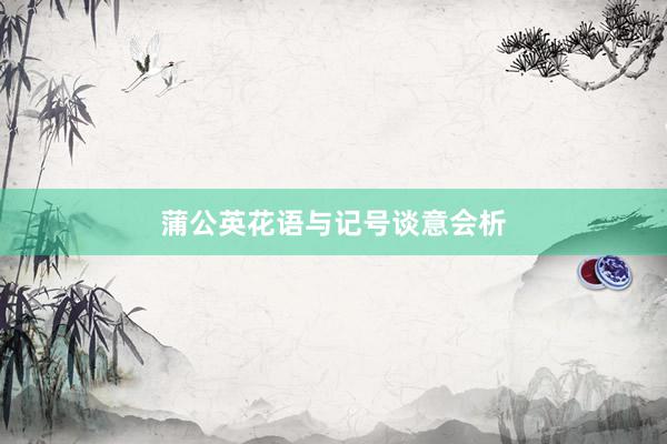 蒲公英花语与记号谈意会析